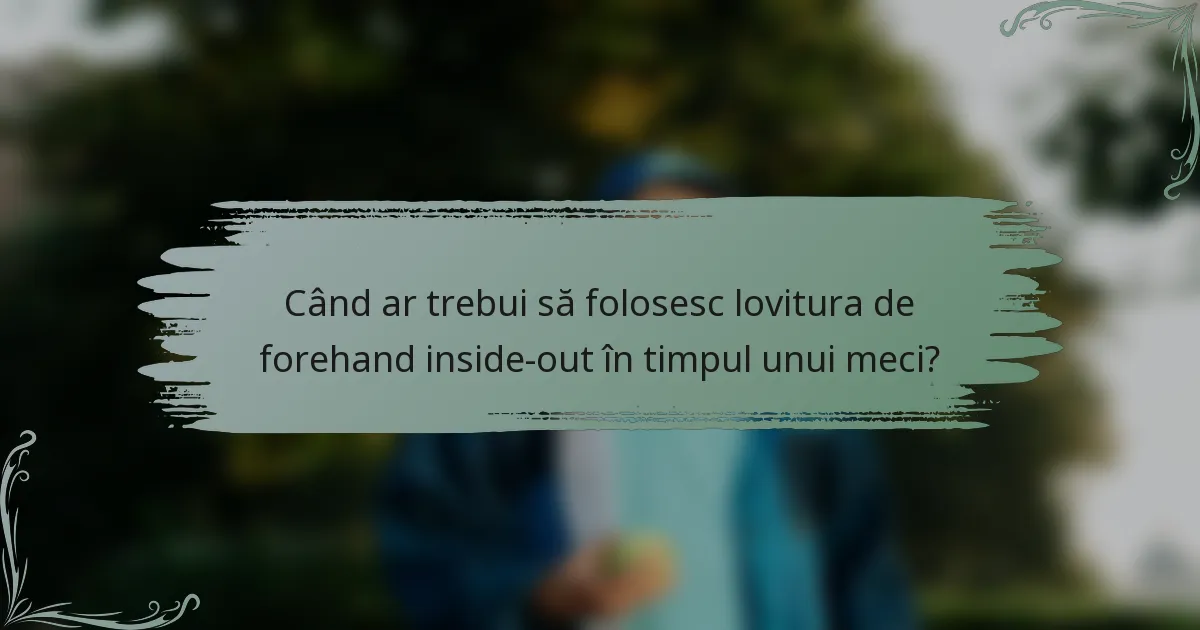 Când ar trebui să folosesc lovitura de forehand inside-out în timpul unui meci?