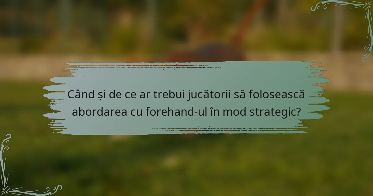 Când și de ce ar trebui jucătorii să folosească abordarea cu forehand-ul în mod strategic?