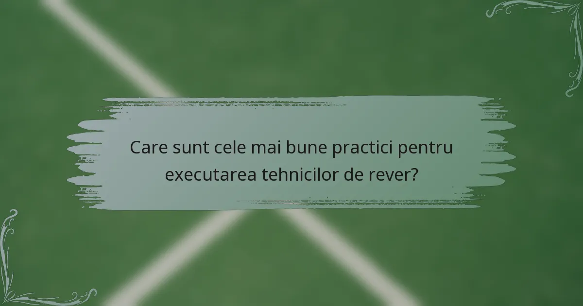 Care sunt cele mai bune practici pentru executarea tehnicilor de rever?