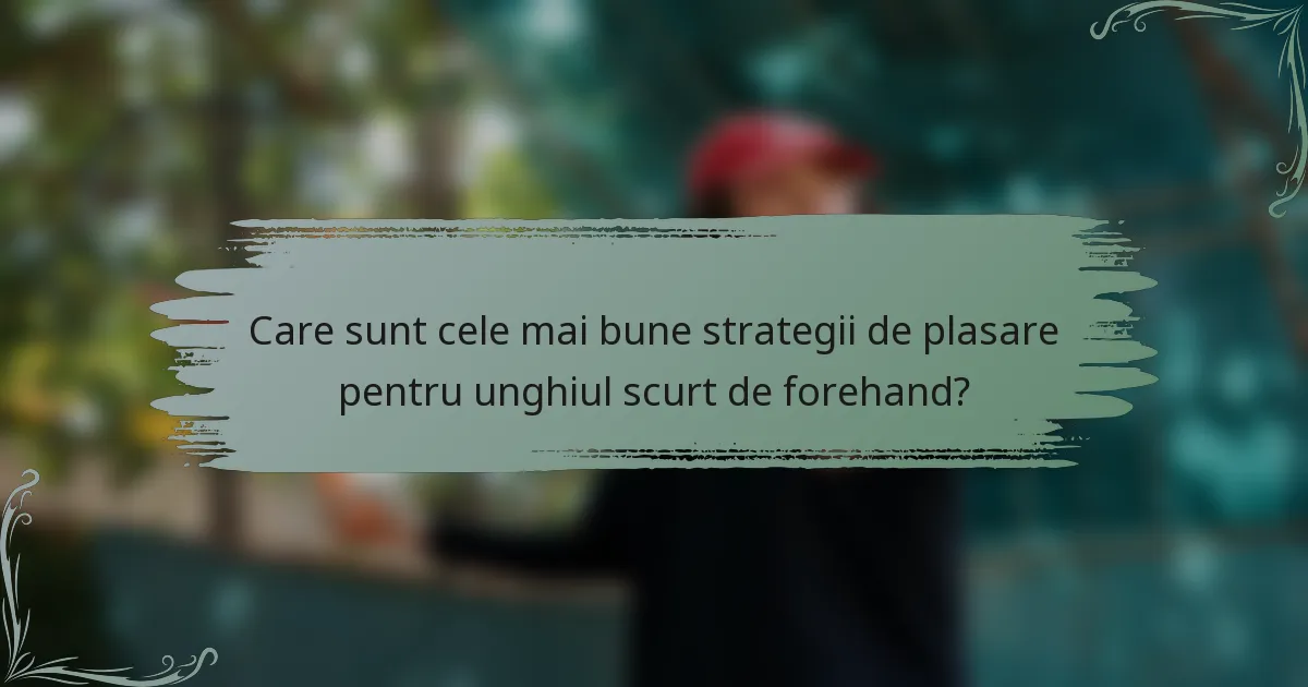 Care sunt cele mai bune strategii de plasare pentru unghiul scurt de forehand?