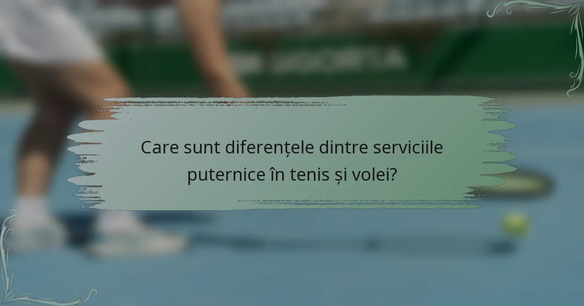 Care sunt diferențele dintre serviciile puternice în tenis și volei?