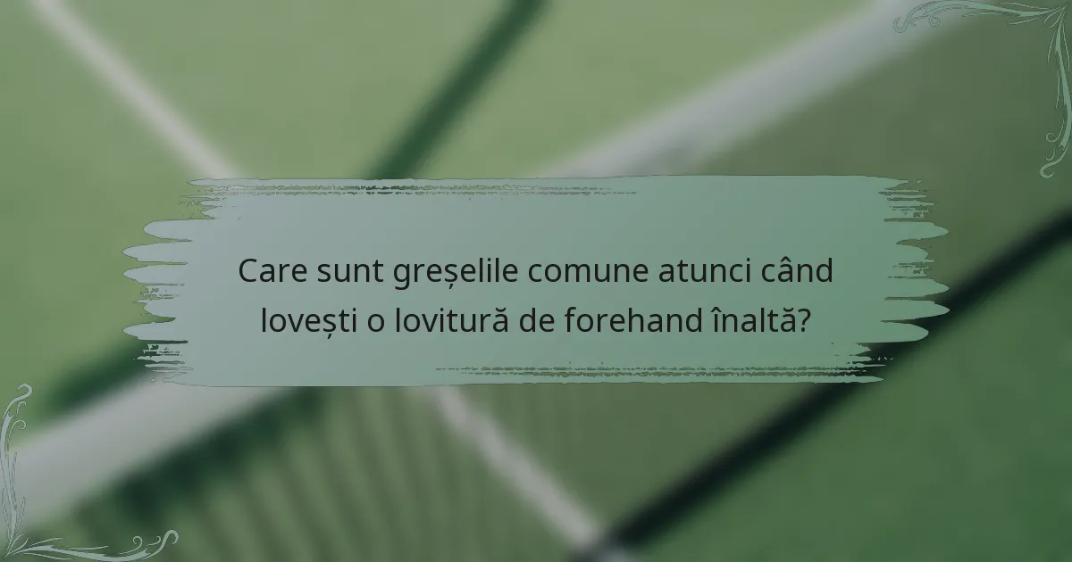 Care sunt greșelile comune atunci când lovești o lovitură de forehand înaltă?