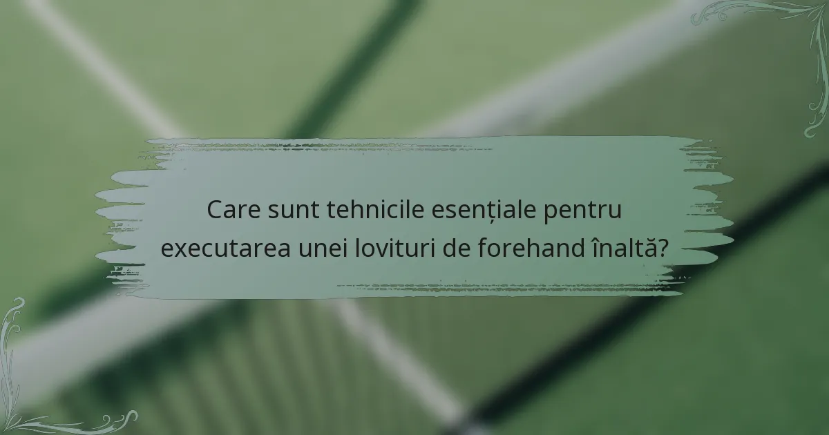 Care sunt tehnicile esențiale pentru executarea unei lovituri de forehand înaltă?