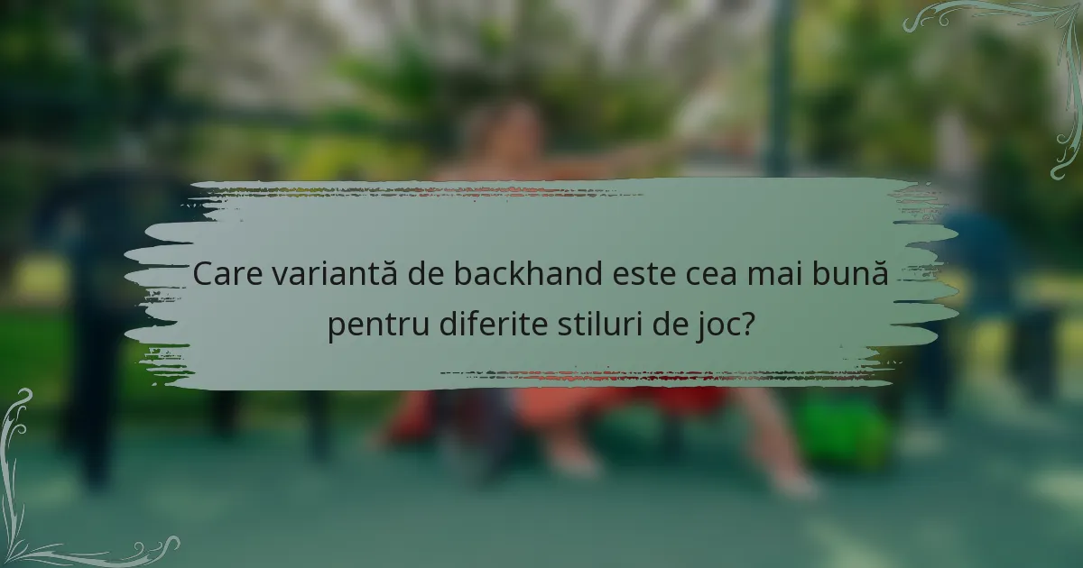 Care variantă de backhand este cea mai bună pentru diferite stiluri de joc?