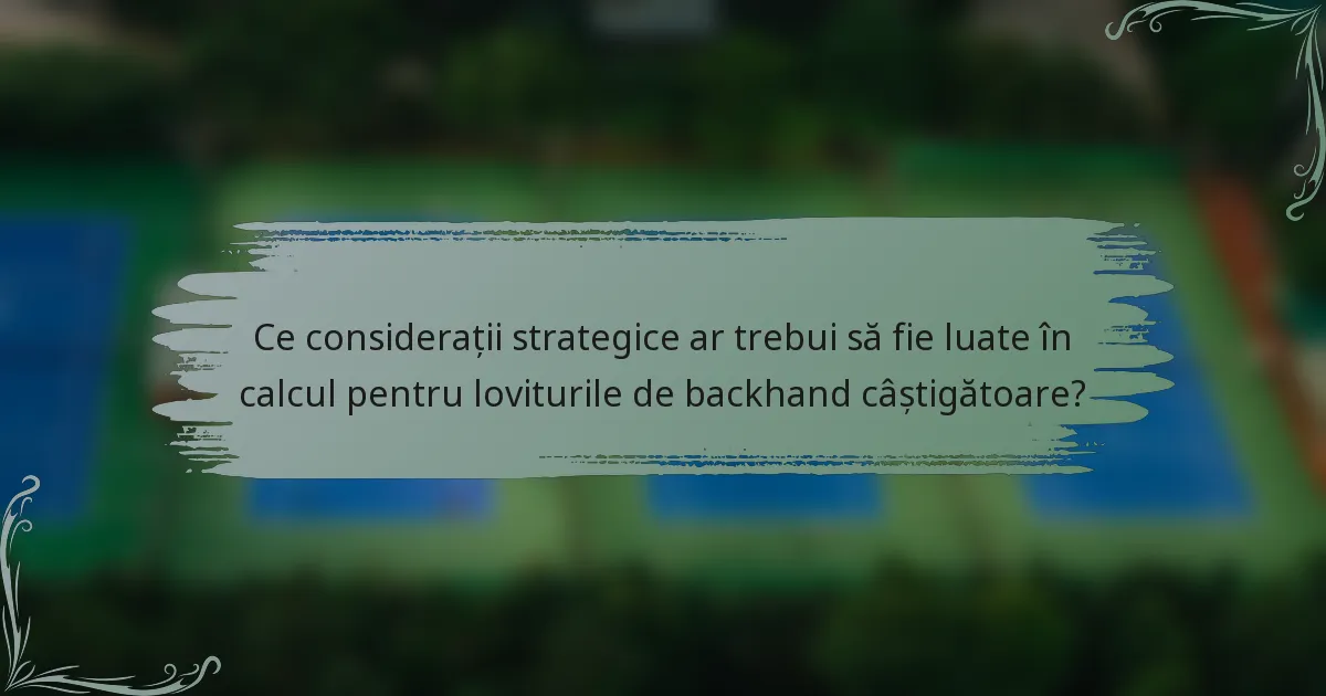 Ce considerații strategice ar trebui să fie luate în calcul pentru loviturile de backhand câștigătoare?