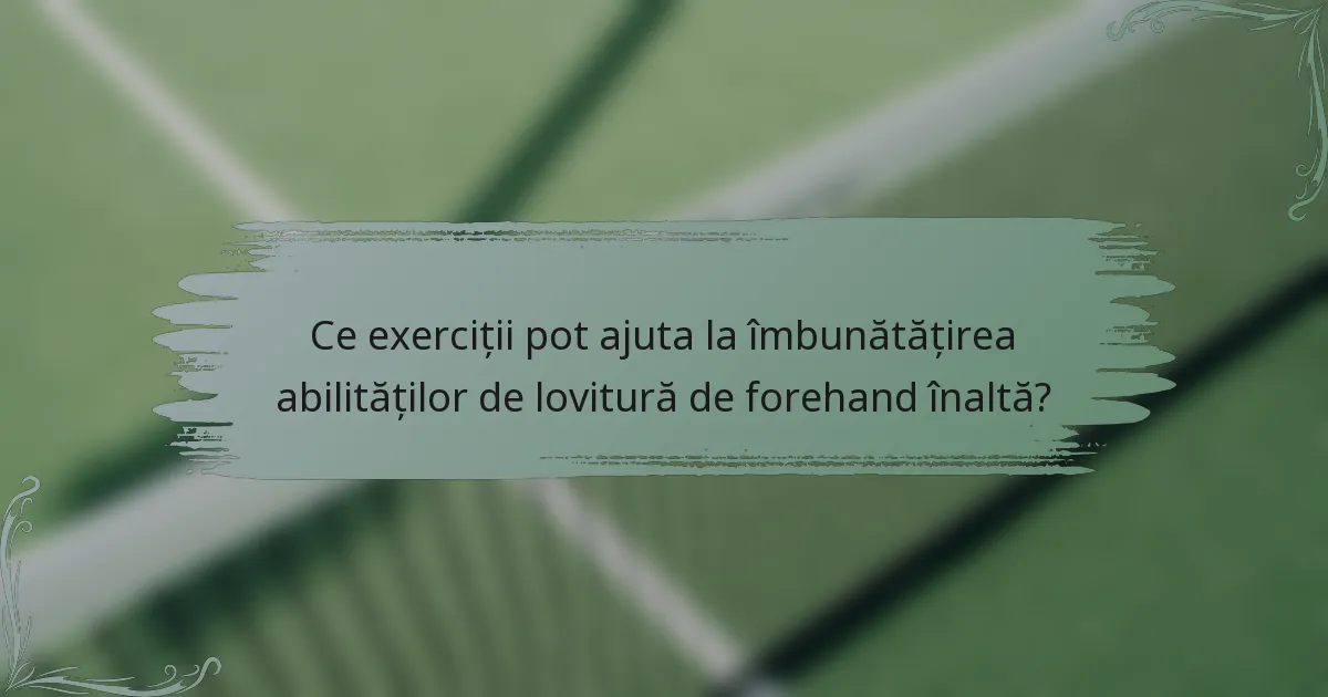 Ce exerciții pot ajuta la îmbunătățirea abilităților de lovitură de forehand înaltă?