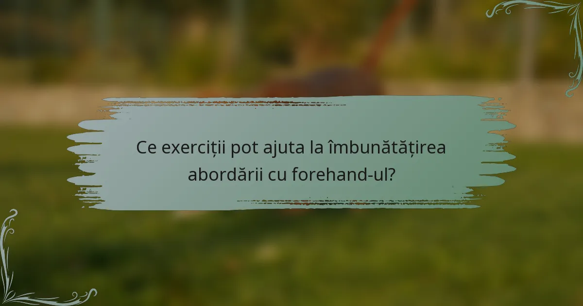 Ce exerciții pot ajuta la îmbunătățirea abordării cu forehand-ul?