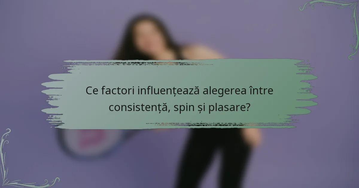Ce factori influențează alegerea între consistență, spin și plasare?