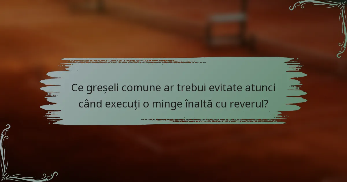 Ce greșeli comune ar trebui evitate atunci când execuți o minge înaltă cu reverul?