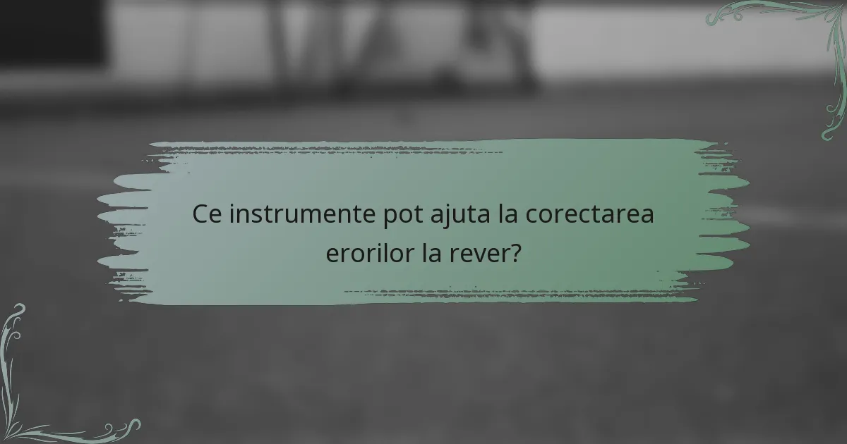 Ce instrumente pot ajuta la corectarea erorilor la rever?