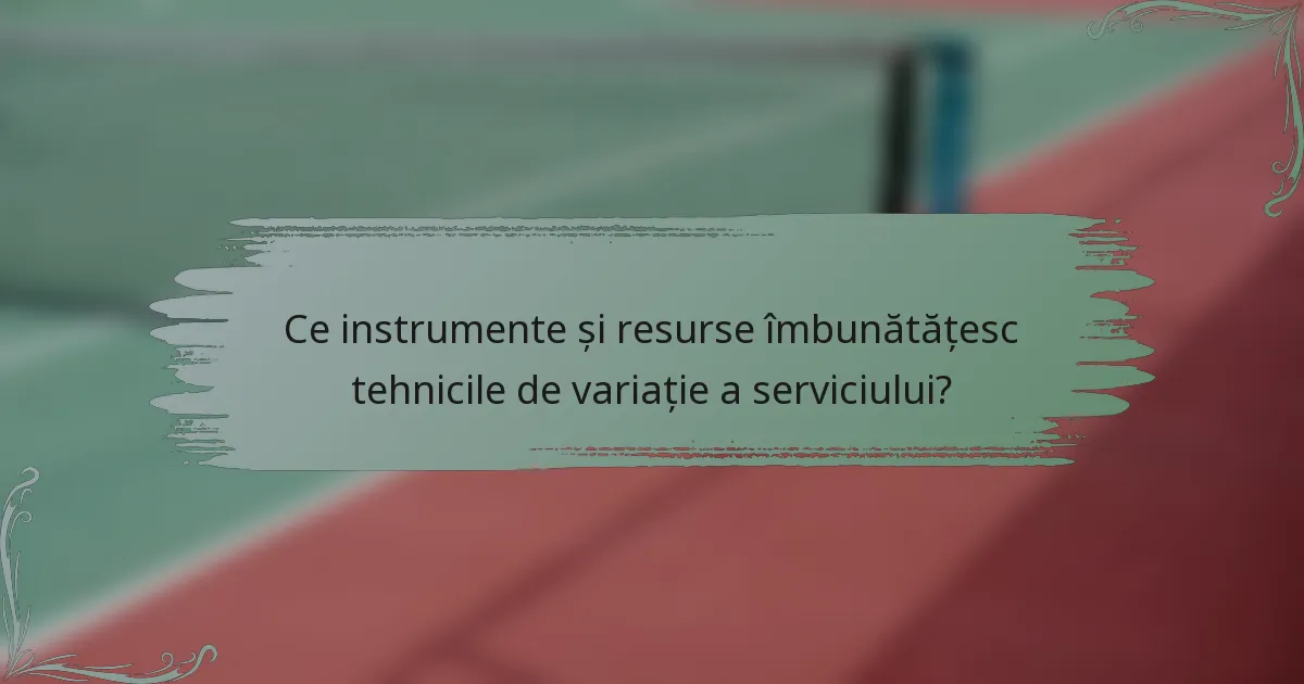 Ce instrumente și resurse îmbunătățesc tehnicile de variație a serviciului?