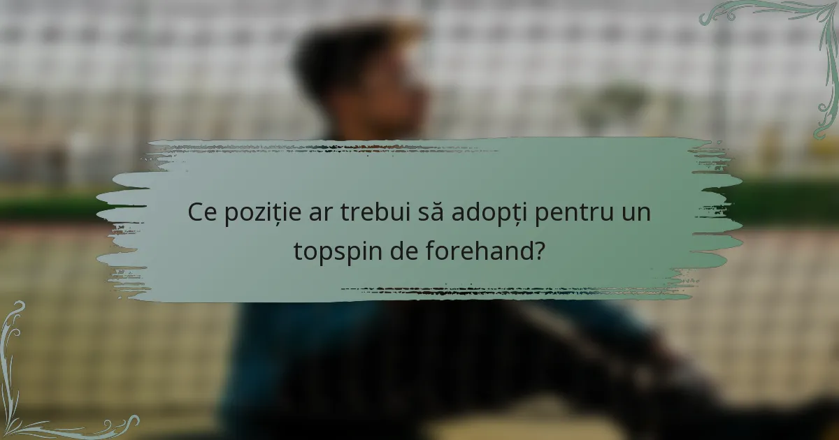 Ce poziție ar trebui să adopți pentru un topspin de forehand?