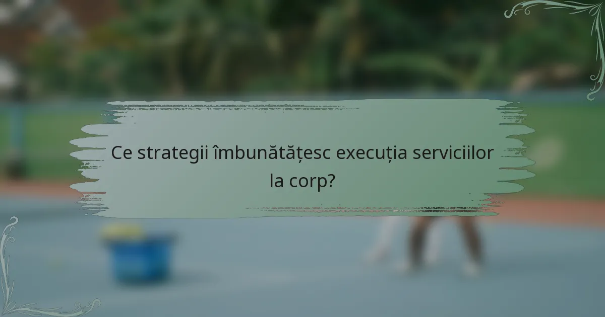 Ce strategii îmbunătățesc execuția serviciilor la corp?