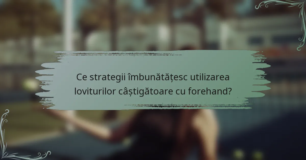 Ce strategii îmbunătățesc utilizarea loviturilor câștigătoare cu forehand?