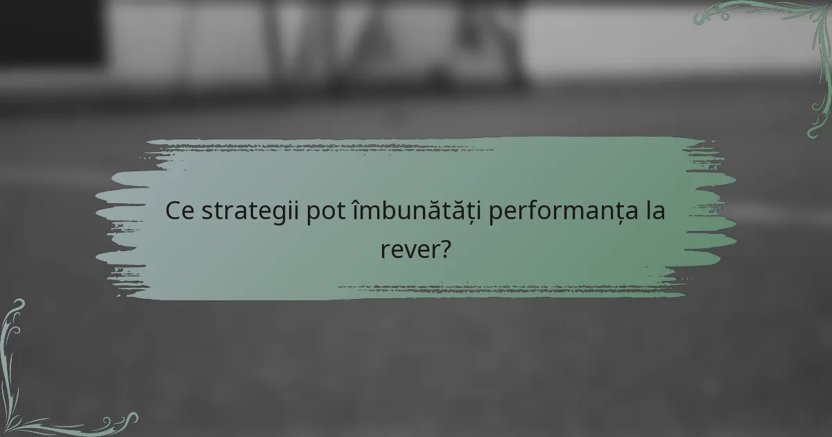Ce strategii pot îmbunătăți performanța la rever?