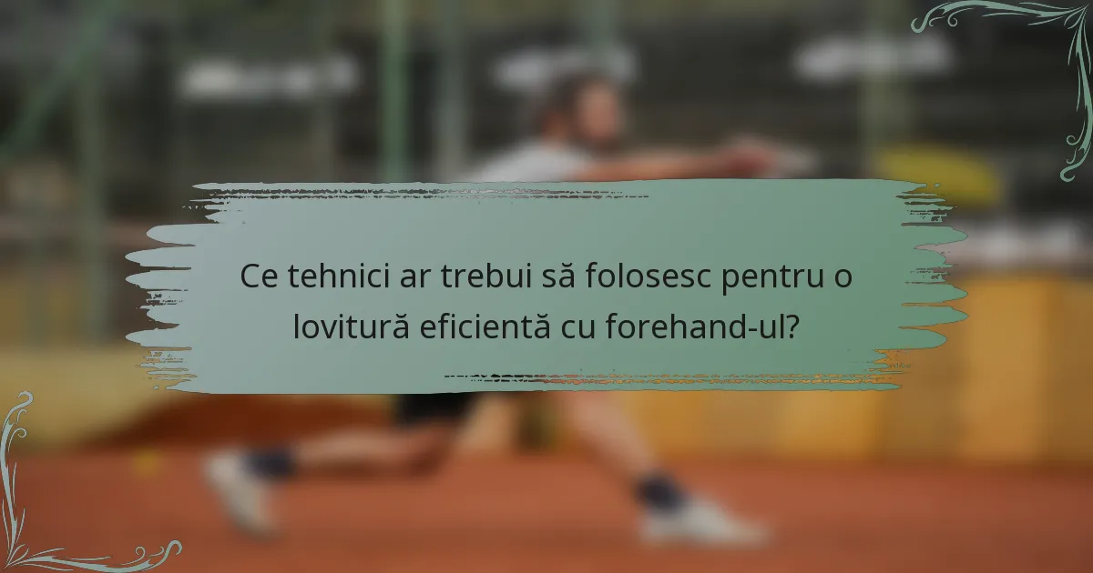 Ce tehnici ar trebui să folosesc pentru o lovitură eficientă cu forehand-ul?