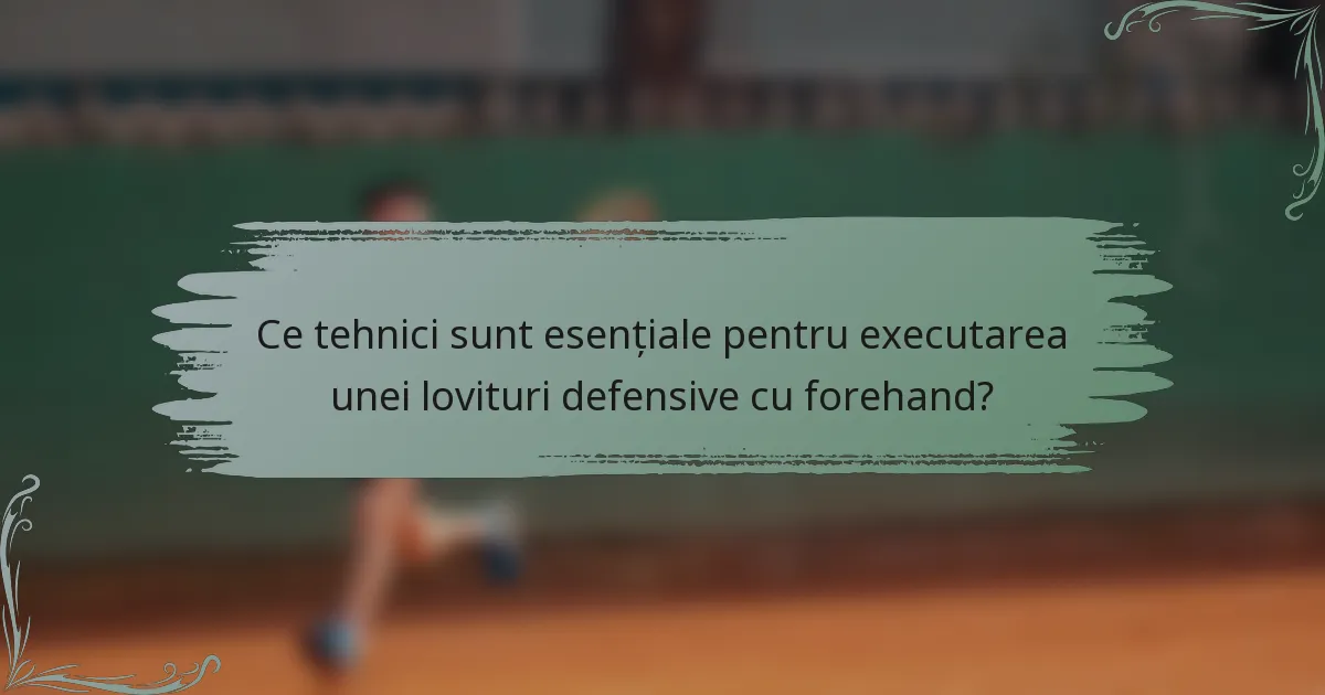 Ce tehnici sunt esențiale pentru executarea unei lovituri defensive cu forehand?