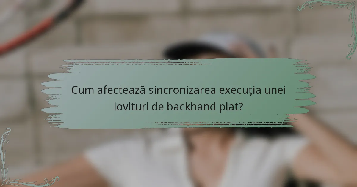 Cum afectează sincronizarea execuția unei lovituri de backhand plat?