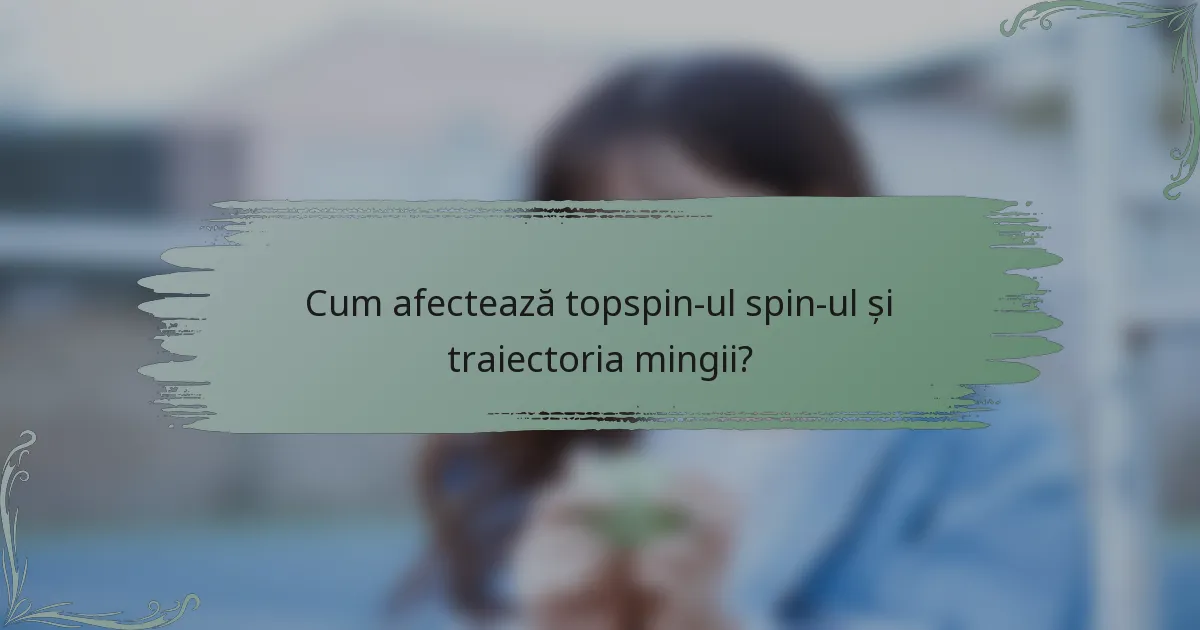 Cum afectează topspin-ul spin-ul și traiectoria mingii?