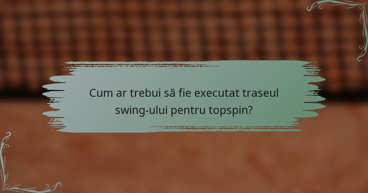 Cum ar trebui să fie executat traseul swing-ului pentru topspin?