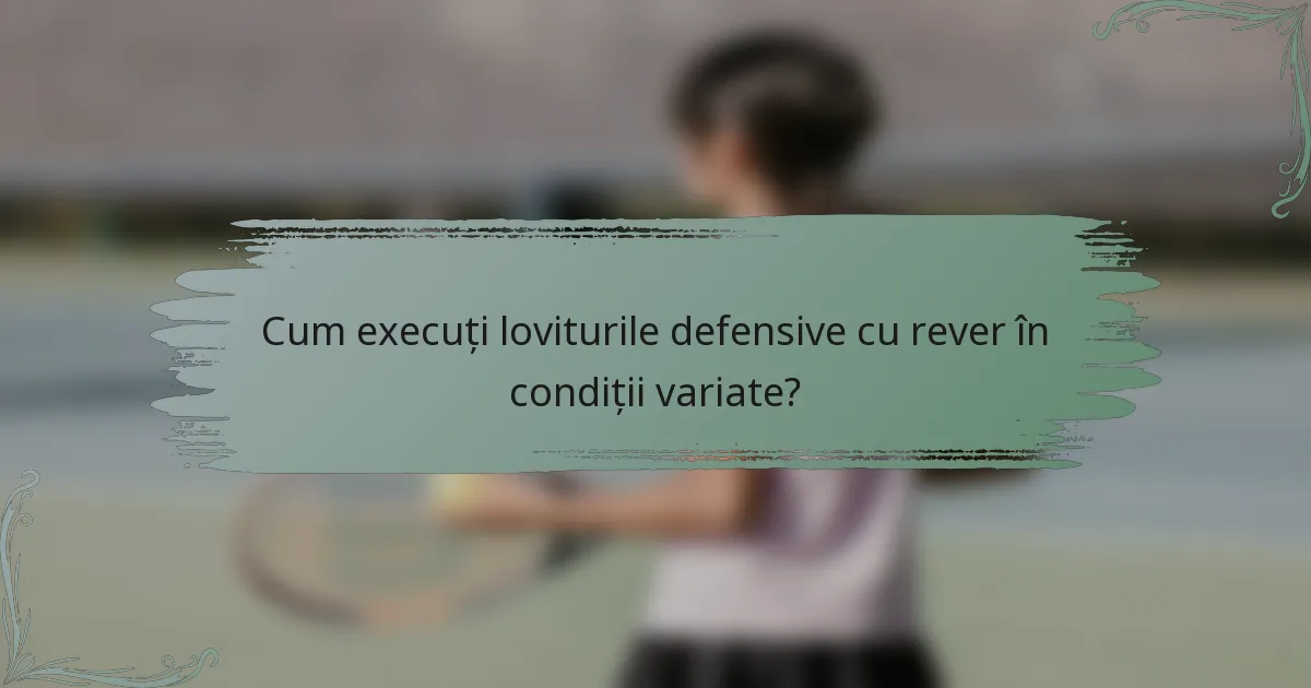 Cum execuți loviturile defensive cu rever în condiții variate?
