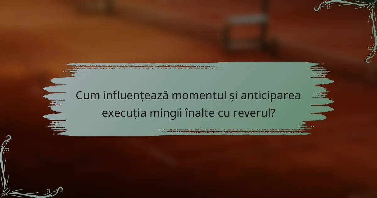 Cum influențează momentul și anticiparea execuția mingii înalte cu reverul?