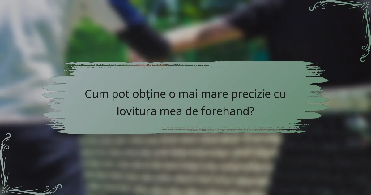 Cum pot obține o mai mare precizie cu lovitura mea de forehand?
