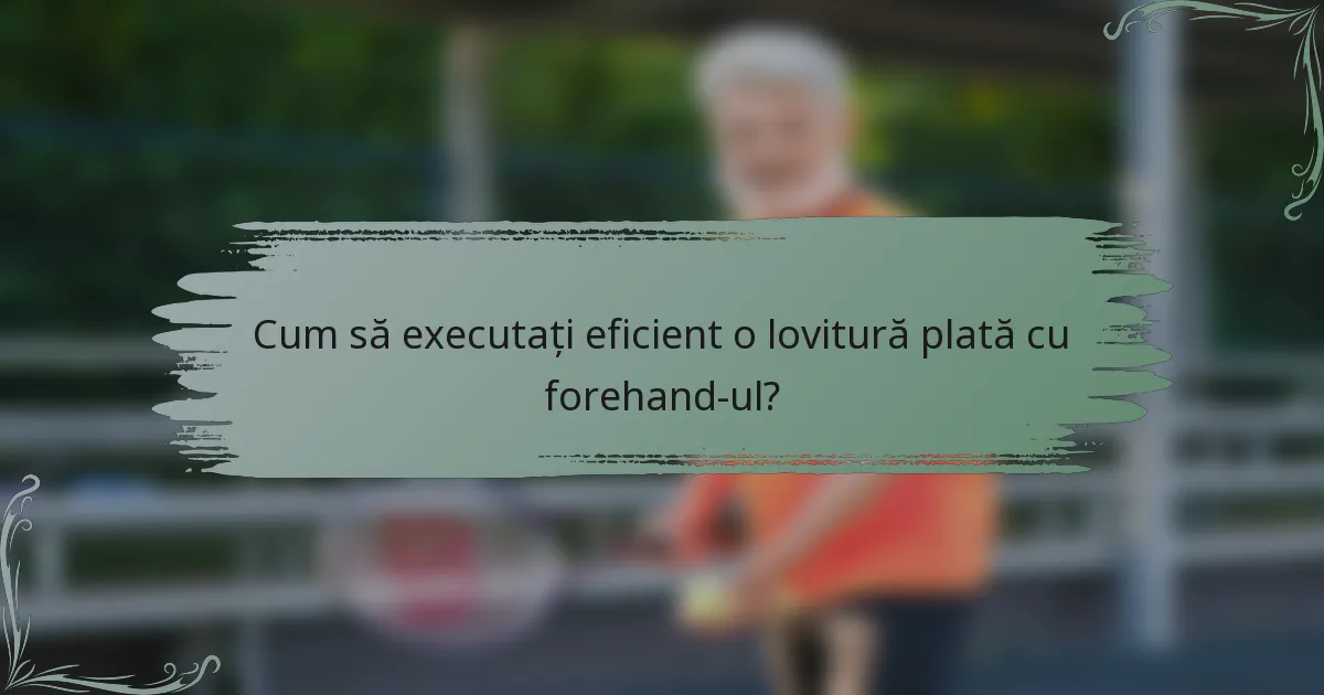 Cum să executați eficient o lovitură plată cu forehand-ul?