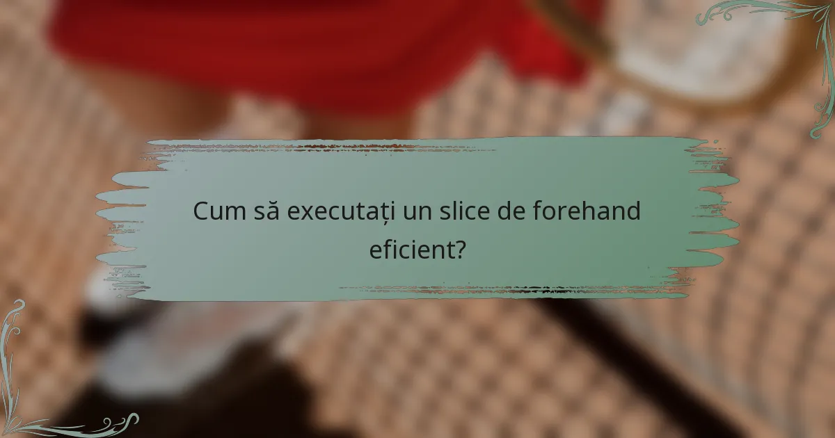 Cum să executați un slice de forehand eficient?