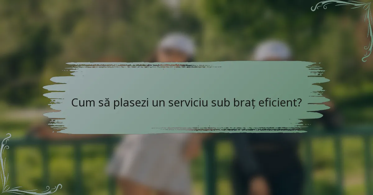 Cum să plasezi un serviciu sub braț eficient?