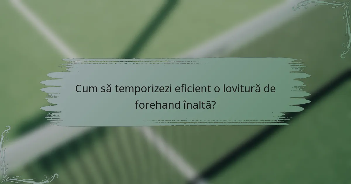 Cum să temporizezi eficient o lovitură de forehand înaltă?