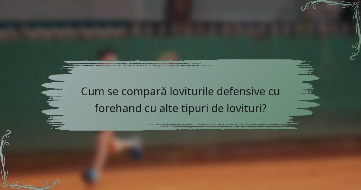 Cum se compară loviturile defensive cu forehand cu alte tipuri de lovituri?